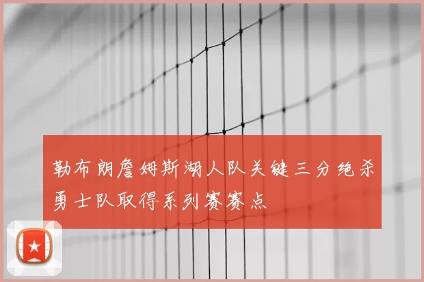 勒布朗詹姆斯湖人队关键三分绝杀勇士队取得系列赛赛点