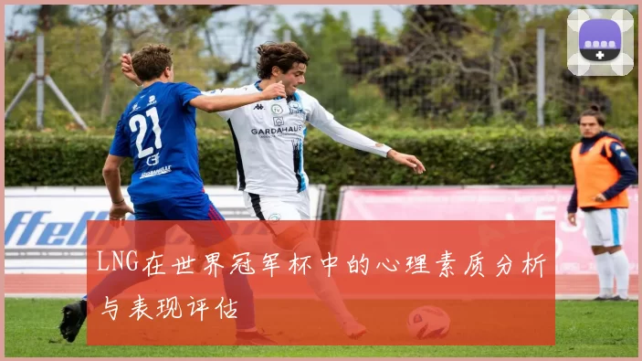 LNG在世界冠军杯中的心理素质分析与表现评估