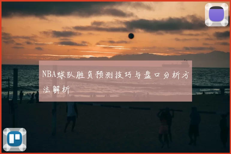 NBA球队胜负预测技巧与盘口分析方法解析