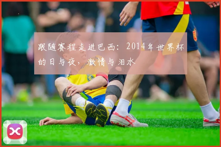 跟随赛程走进巴西:2014年世界杯的日与夜,激情与泪水