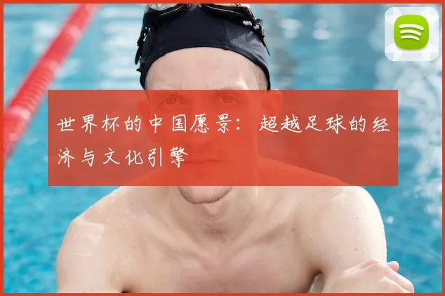 世界杯的中国愿景:超越足球的经济与文化引擎