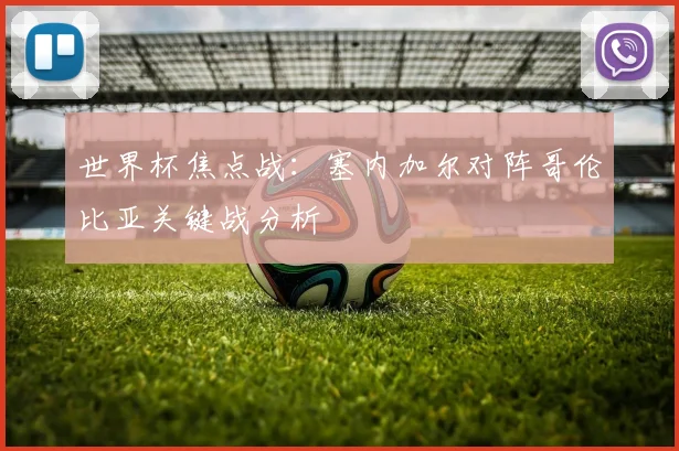 世界杯焦点战：塞内加尔对阵哥伦比亚关键战分析