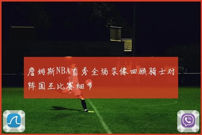 詹姆斯NBA首秀全场录像回顾骑士对阵国王比赛细节