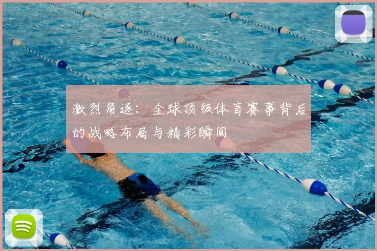 激烈角逐：全球顶级体育赛事背后的战略布局与精彩瞬间