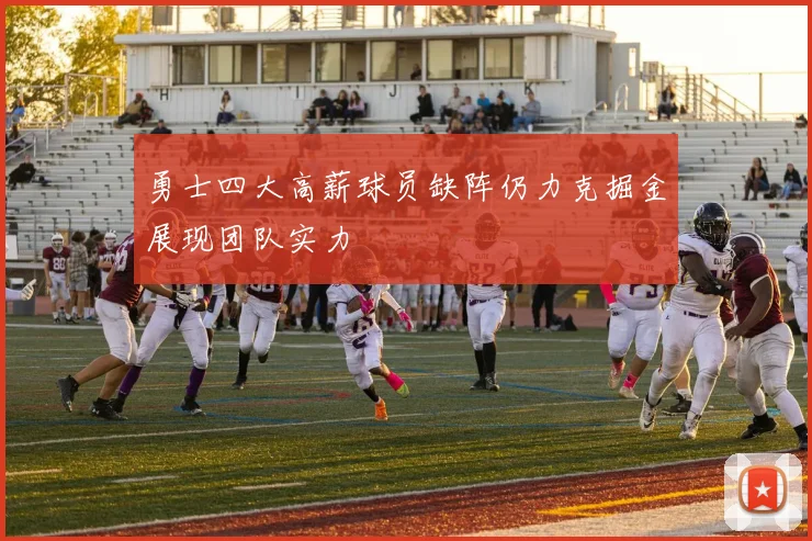 勇士四大高薪球员缺阵仍力克掘金展现团队实力