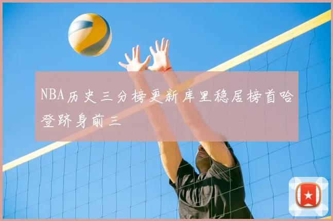NBA历史三分榜更新库里稳居榜首哈登跻身前三