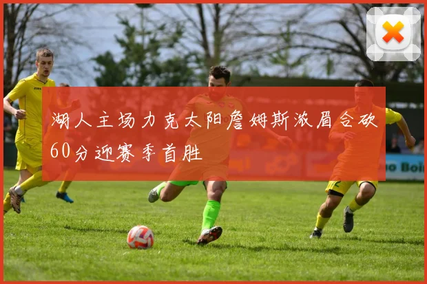 湖人主场力克太阳詹姆斯浓眉合砍60分迎赛季首胜