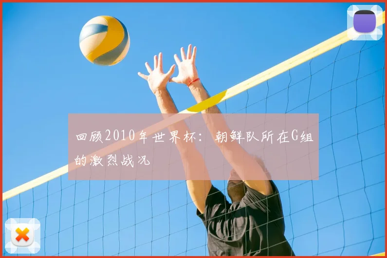 回顾2010年世界杯:朝鲜队所在G组的激烈战况