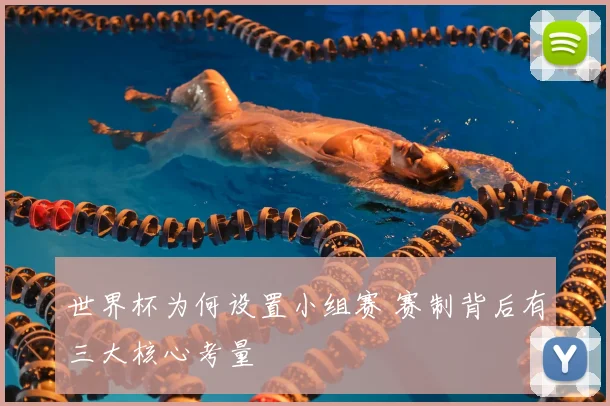 世界杯为何设置小组赛 赛制背后有三大核心考量