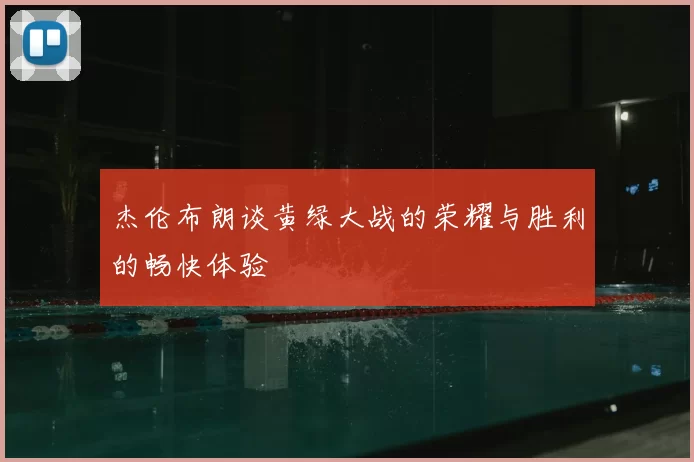 杰伦布朗谈黄绿大战的荣耀与胜利的畅快体验
