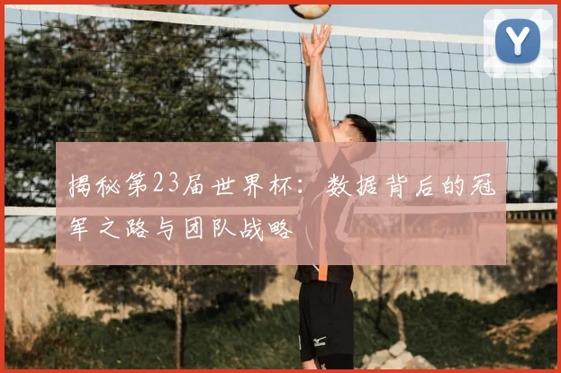 揭秘第23届世界杯:数据背后的冠军之路与团队战略