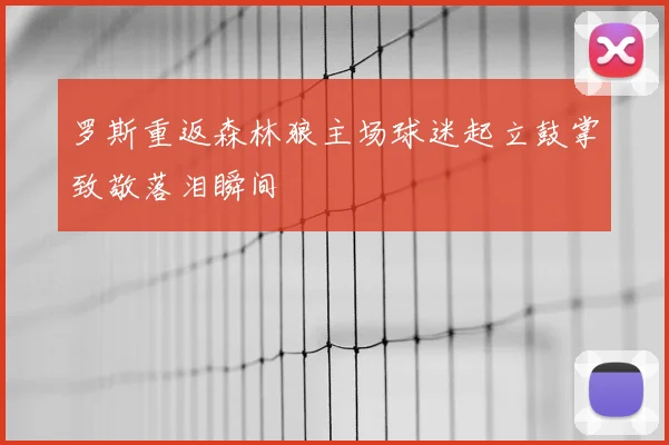 罗斯重返森林狼主场球迷起立鼓掌致敬落泪瞬间