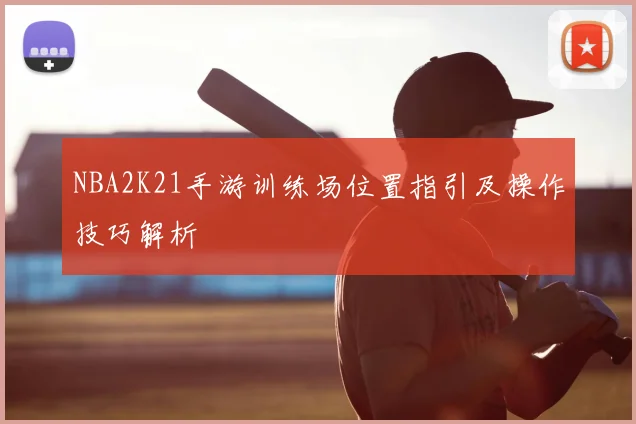 NBA2K21手游训练场位置指引及操作技巧解析