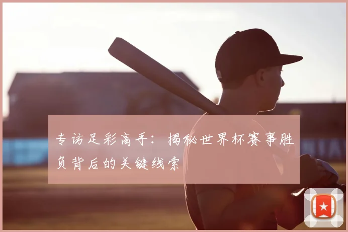 专访足彩高手:揭秘世界杯赛事胜负背后的关键线索