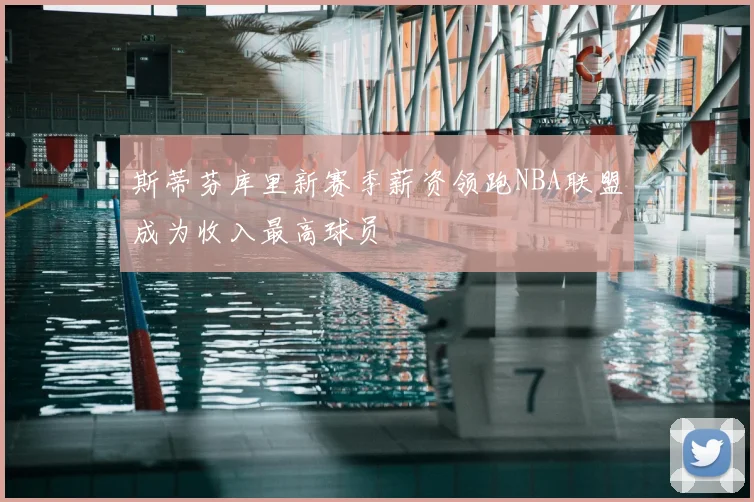 斯蒂芬库里新赛季薪资领跑NBA联盟成为收入最高球员