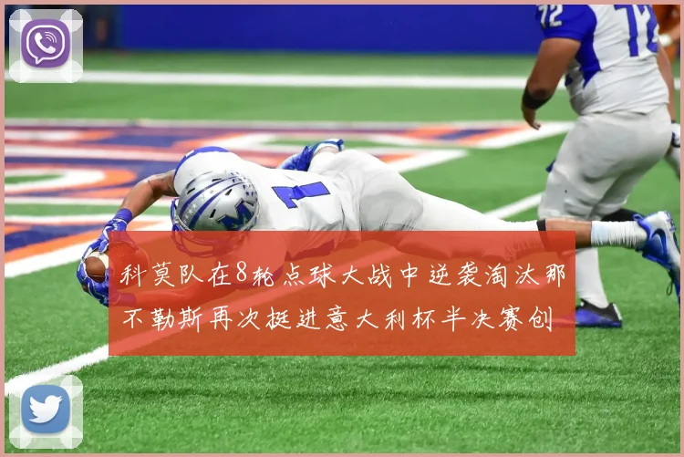 科莫队在8轮点球大战中逆袭淘汰那不勒斯再次挺进意大利杯半决赛创造历史