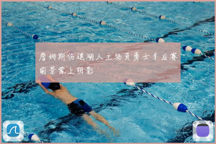 詹姆斯伤退湖人主场负勇士季后赛前景蒙上阴影