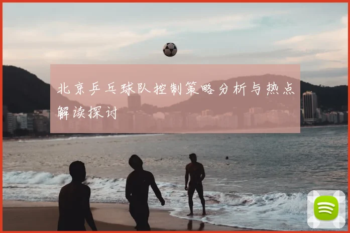 北京乒乓球队控制策略分析与热点解读探讨