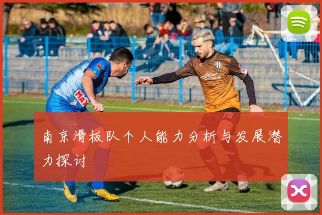 南京滑板队个人能力分析与发展潜力探讨