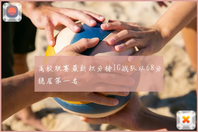 高校联赛最新积分榜IG战队以68分稳居第一名