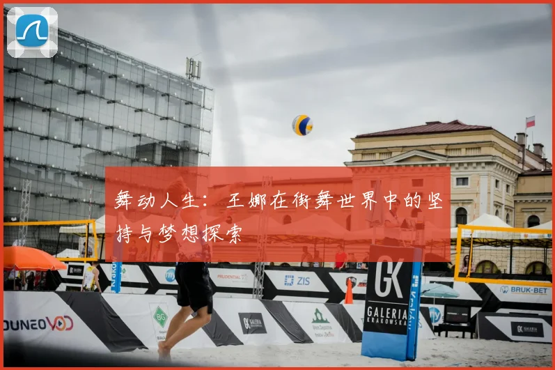 舞动人生:王娜在街舞世界中的坚持与梦想探索