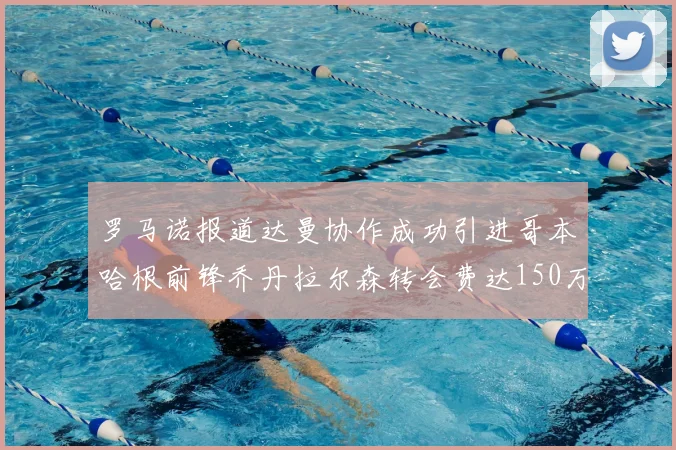 罗马诺报道达曼协作成功引进哥本哈根前锋乔丹拉尔森转会费达150万美元