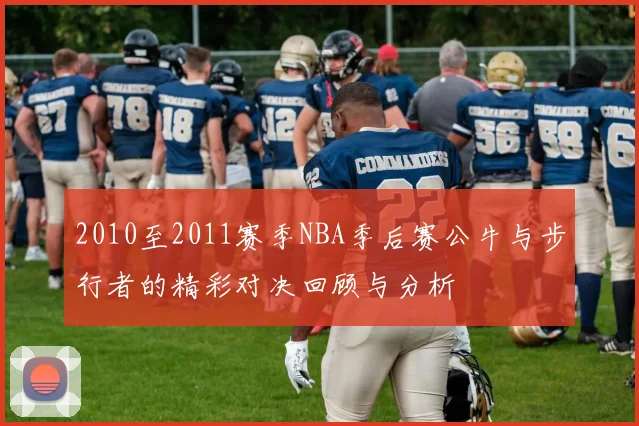 2010至2011赛季NBA季后赛公牛与步行者的精彩对决回顾与分析