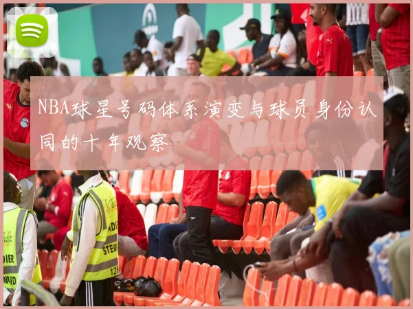 NBA球星号码体系演变与球员身份认同的十年观察