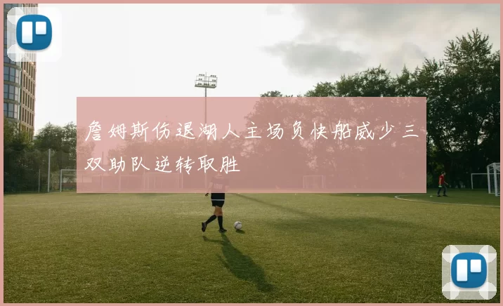 詹姆斯伤退湖人主场负快船威少三双助队逆转取胜