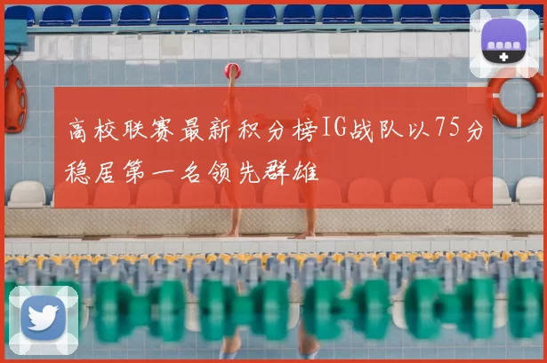 高校联赛最新积分榜IG战队以75分稳居第一名领先群雄