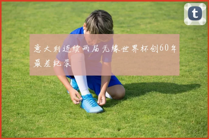 意大利连续两届无缘世界杯创60年最差纪录