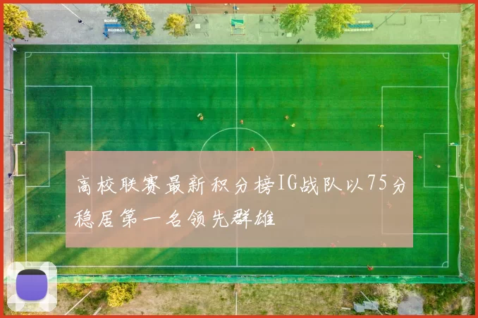 高校联赛最新积分榜IG战队以75分稳居第一名领先群雄