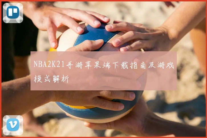 NBA2K21手游苹果端下载指南及游戏模式解析