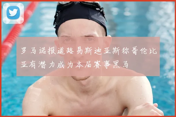 罗马诺报道路易斯迪亚斯称哥伦比亚有潜力成为本届赛事黑马