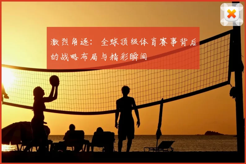激烈角逐：全球顶级体育赛事背后的战略布局与精彩瞬间