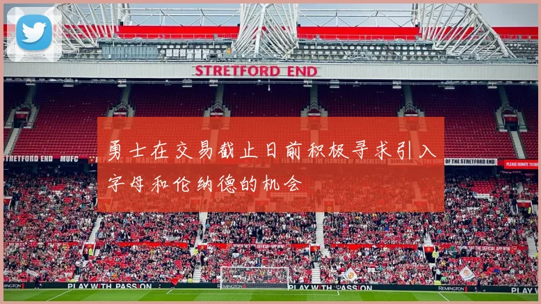 勇士在交易截止日前积极寻求引入字母和伦纳德的机会