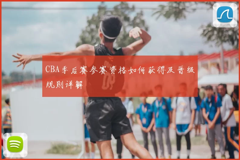 CBA季后赛参赛资格如何获得及晋级规则详解