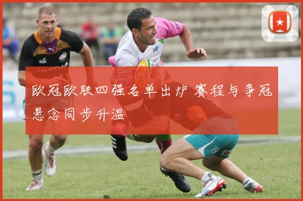 欧冠欧联四强名单出炉 赛程与争冠悬念同步升温