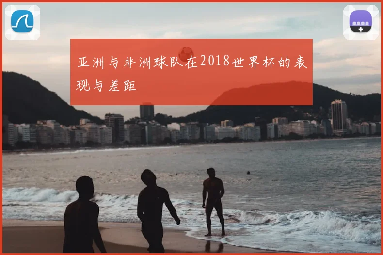 亚洲与非洲球队在2018世界杯的表现与差距