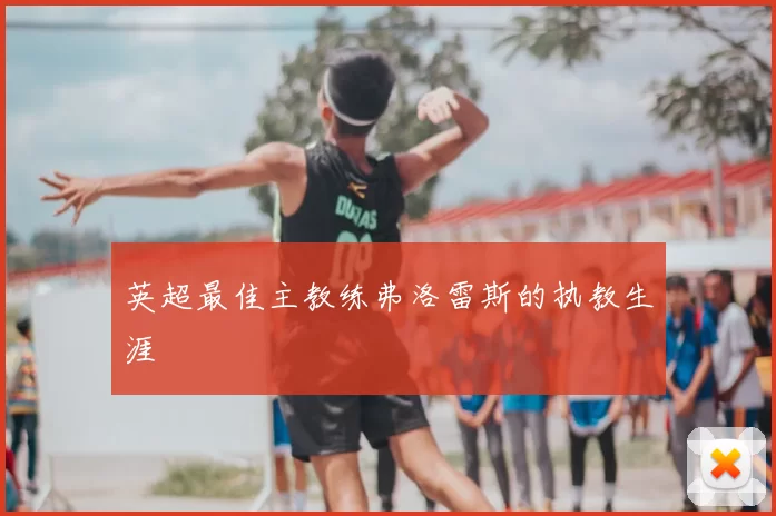 英超最佳主教练弗洛雷斯的执教生涯