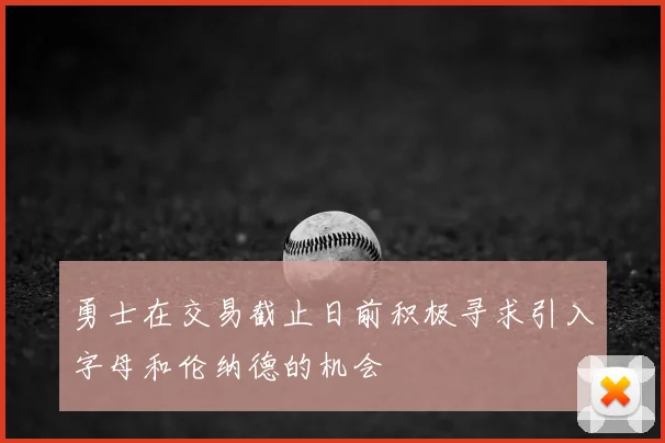 勇士在交易截止日前积极寻求引入字母和伦纳德的机会