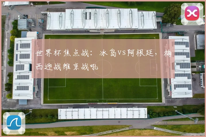 世界杯焦点战:冰岛vs阿根廷,梅西迎战维京战吼