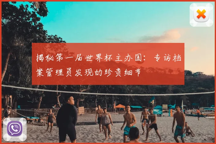 揭秘第一届世界杯主办国:专访档案管理员发现的珍贵细节