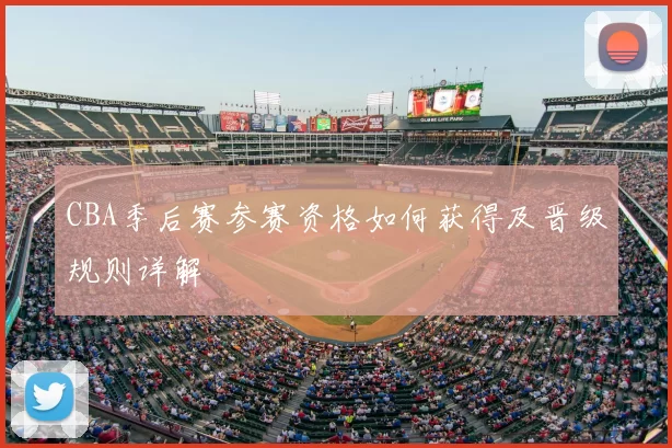 CBA季后赛参赛资格如何获得及晋级规则详解