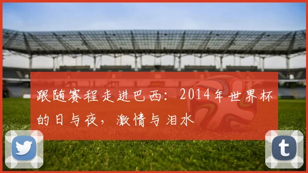 跟随赛程走进巴西:2014年世界杯的日与夜,激情与泪水