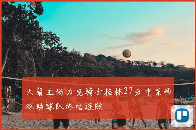 火箭主场力克骑士格林27分申京两双助球队终结连败