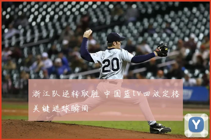 浙江队逆转取胜 中国蓝tv回放定格关键进球瞬间