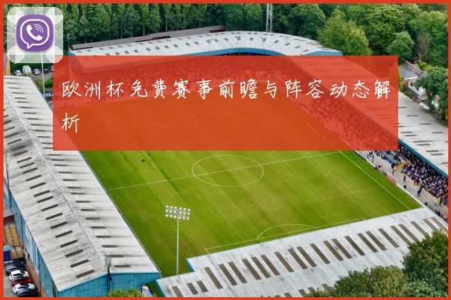 欧洲杯免费赛事前瞻与阵容动态解析