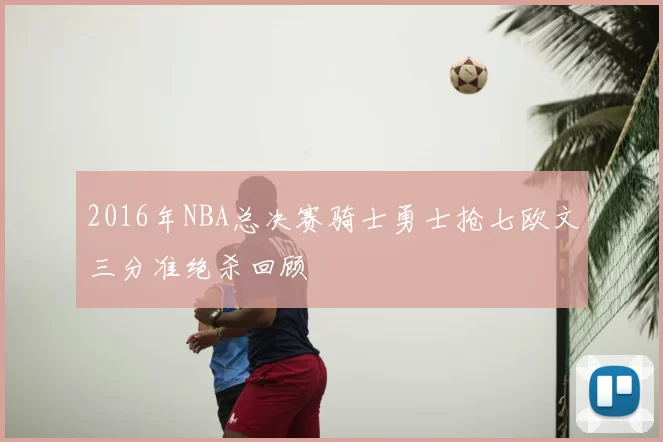 2016年NBA总决赛骑士勇士抢七欧文三分准绝杀回顾