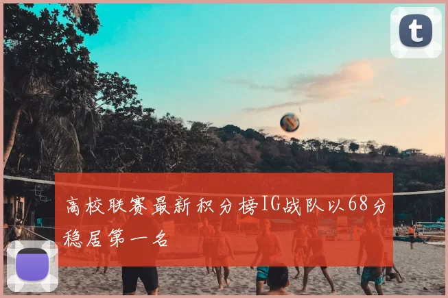 高校联赛最新积分榜IG战队以68分稳居第一名